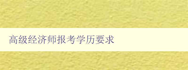 高级经济师报考学历要求