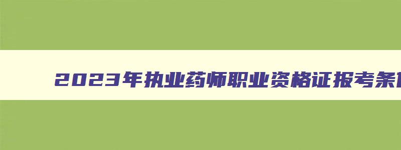 2023年执业药师职业资格证报考条件是什么