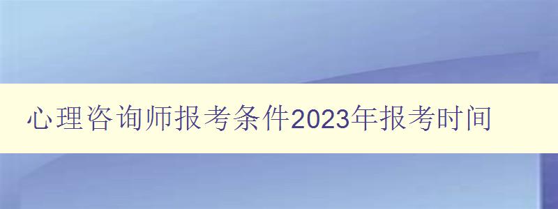 心理咨询师报考条件2023年报考时间