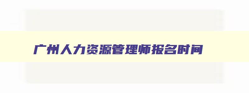 广州人力资源管理师报名时间