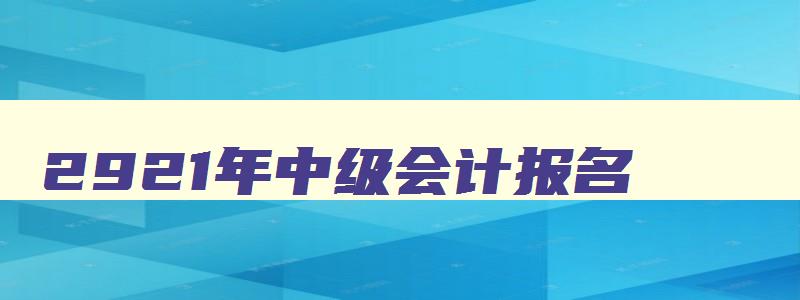 2921年中级会计报名