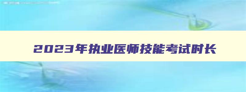 2023年执业医师技能考试时长