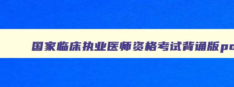 国家临床执业医师资格考试背诵版pdf,国家临床执业医师资格考试