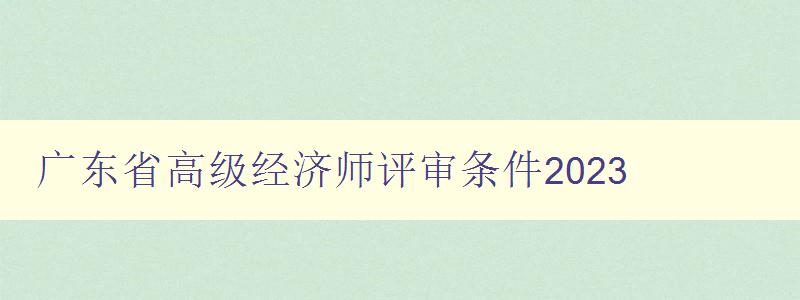 广东省高级经济师评审条件2023