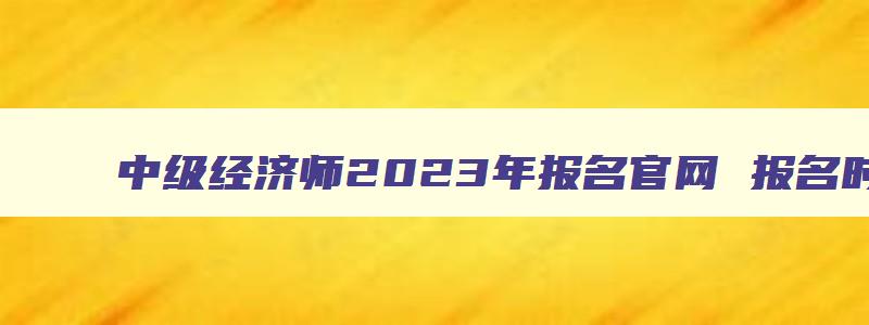 中级经济师2023年报名官网