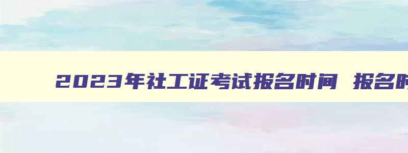 2023年社工证考试报名时间