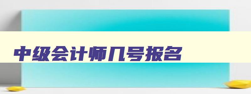 中级会计师几号报名,2023中级会计什么时候可以报名