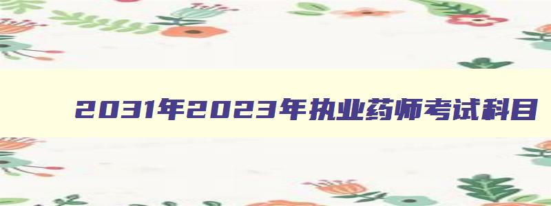 2031年2023年执业药师考试科目