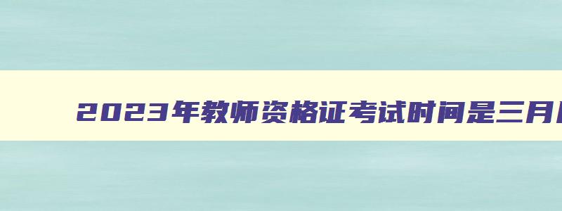 2023年教师资格证考试时间是三月几号