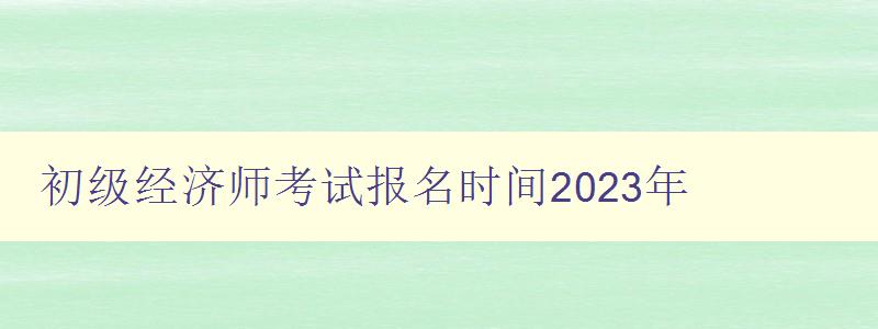 初级经济师考试报名时间2023年