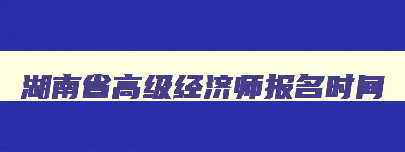 湖南省高级经济师报名时间