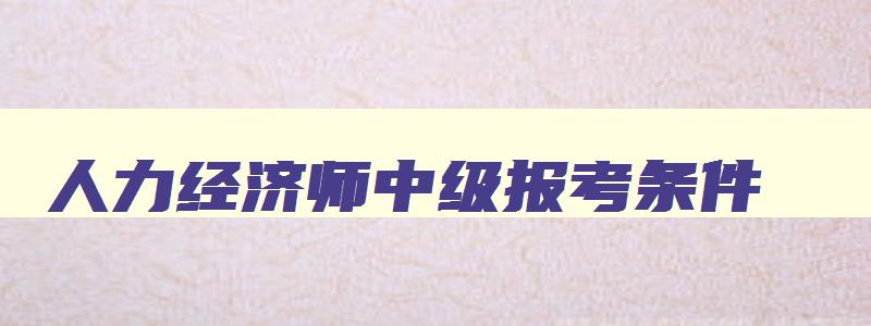 人力经济师中级报考条件