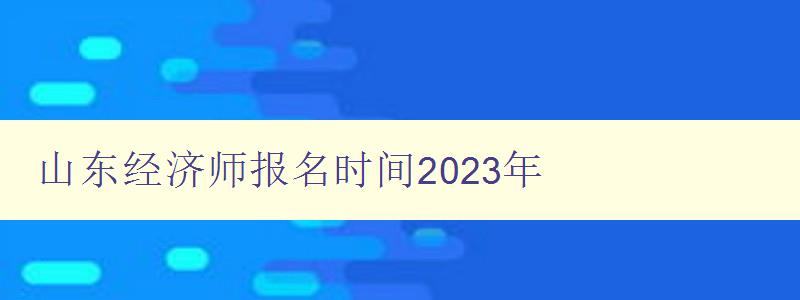 山东经济师报名时间2023年