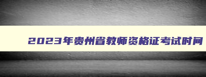 2023年贵州省教师资格证考试时间