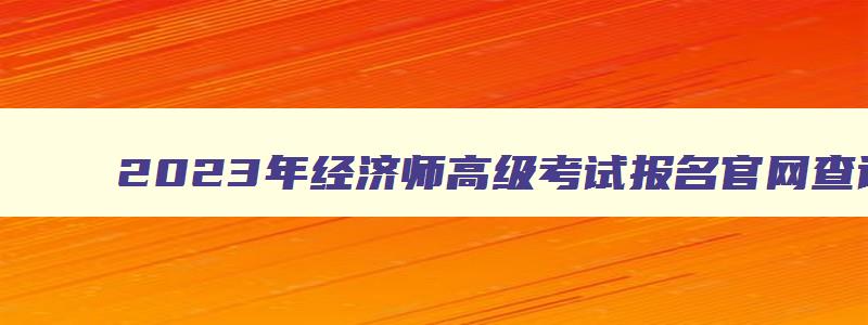 2023年经济师高级考试报名官网查询