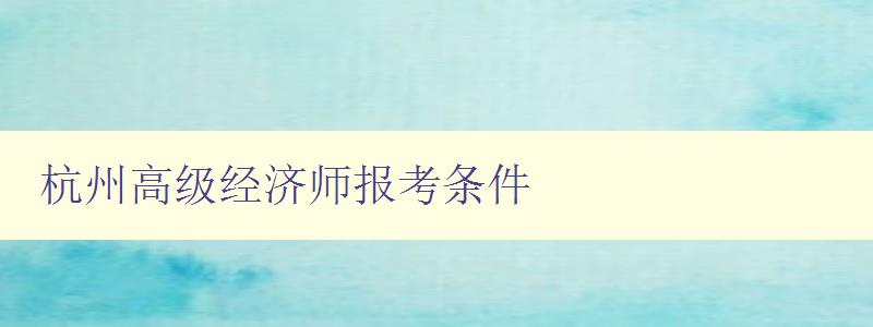 杭州高级经济师报考条件