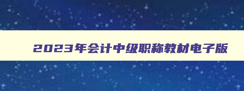 2023年会计中级职称教材电子版,2023年会计中级职称教材