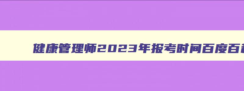 健康管理师2023年报考时间百度百科