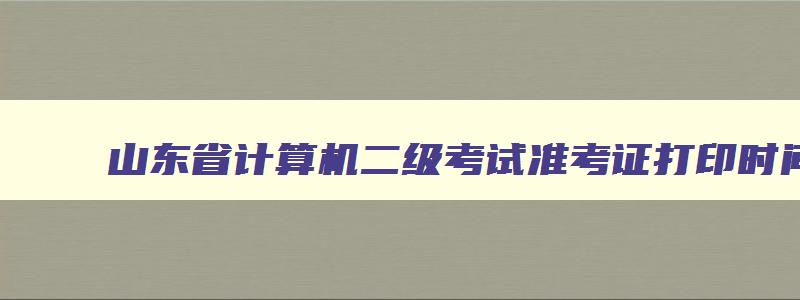 山东省计算机二级考试准考证打印时间