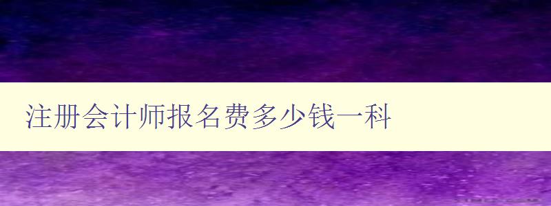 注册会计师报名费多少钱一科