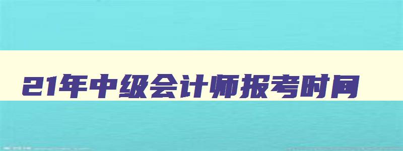 21年中级会计师报考时间