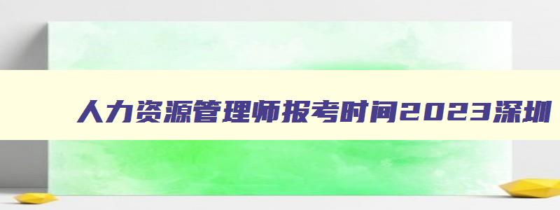 人力资源管理师报考时间2023深圳