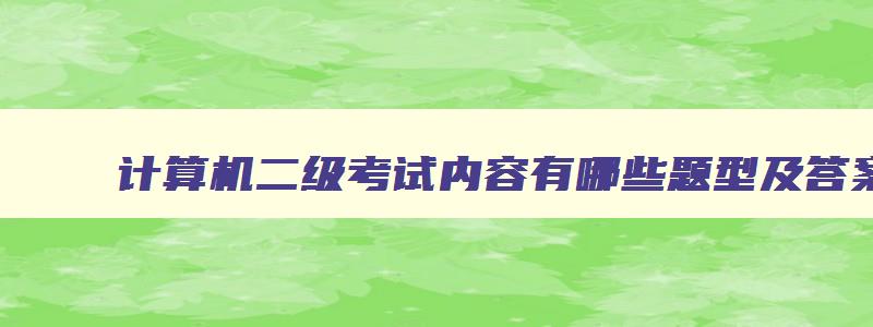 计算机二级考试内容有哪些题型及答案,计算机二级考试内容有哪些题型