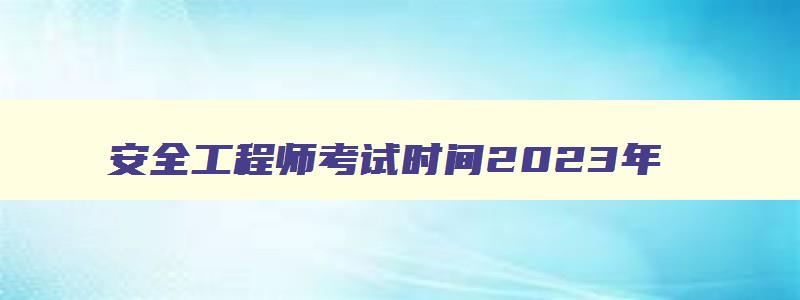 安全工程师考试时间2023年