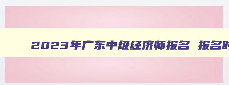 2023年广东中级经济师报名