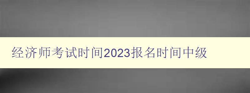 经济师考试时间2023报名时间中级