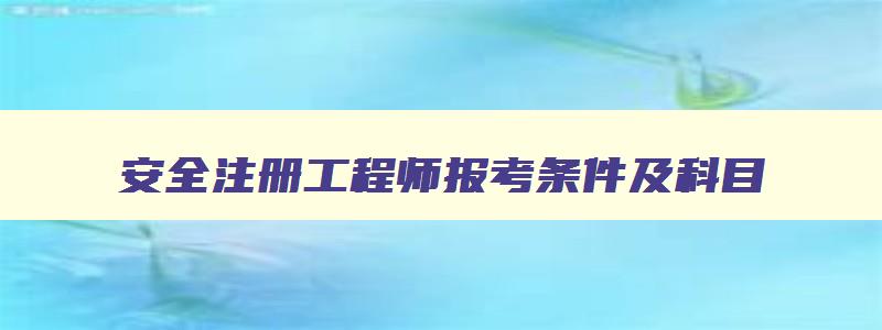 安全注册工程师报考条件及科目,安全注册工程师报考条件