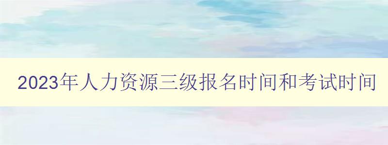 2023年人力资源三级报名时间和考试时间