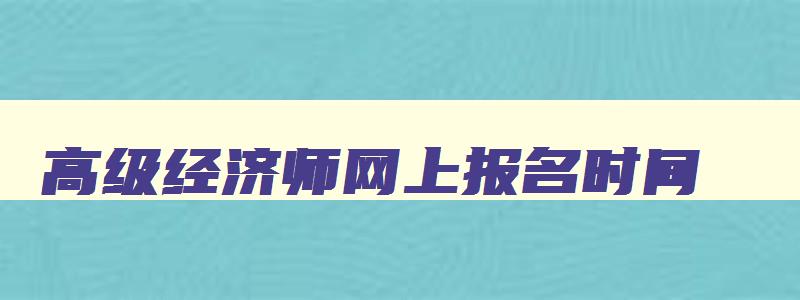 高级经济师网上报名时间