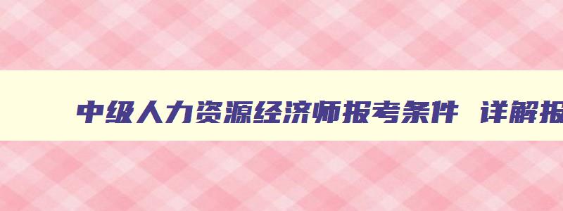 中级人力资源经济师报考条件