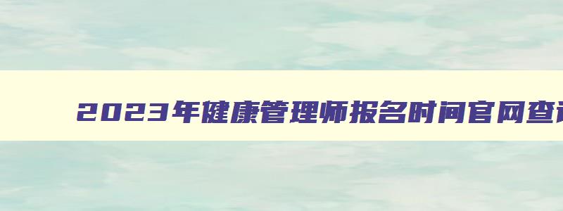 2023年健康管理师报名时间官网查询,2023年健康管理师报名时间官网