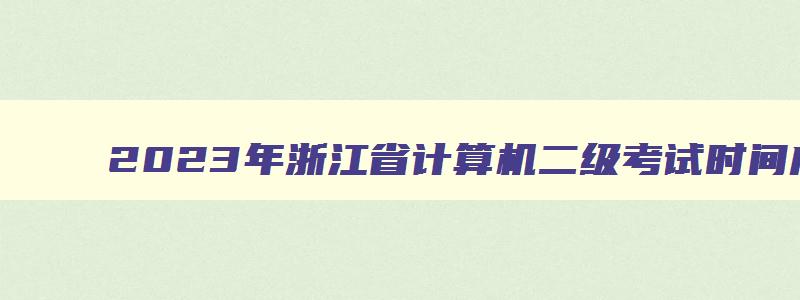 2023年浙江省计算机二级考试时间成绩