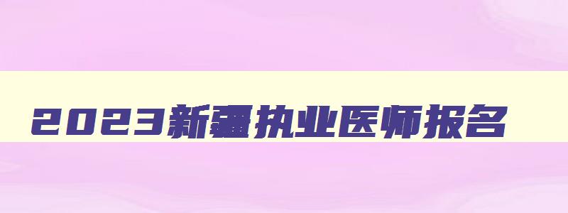 2023新疆执业医师报名