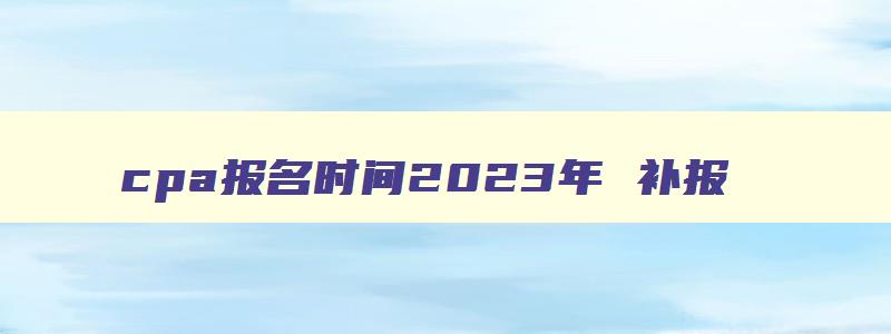 cpa报名时间2023年