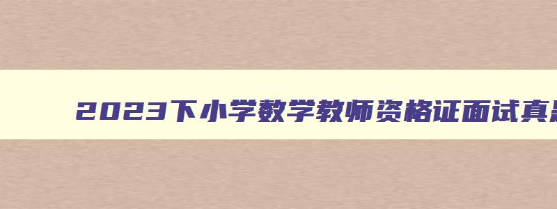 2023下小学数学教师资格证面试真题