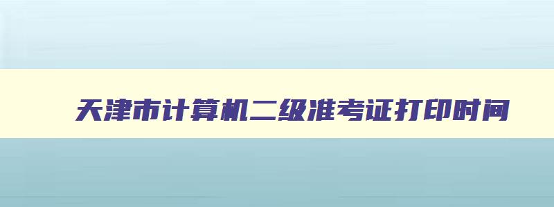 天津市计算机二级准考证打印时间