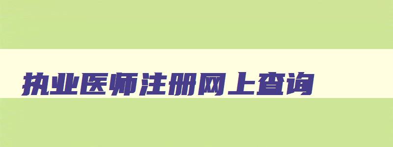 执业医师注册网上查询,执医证注册查询