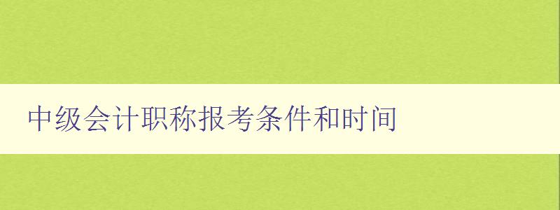 中级会计职称报考条件和时间