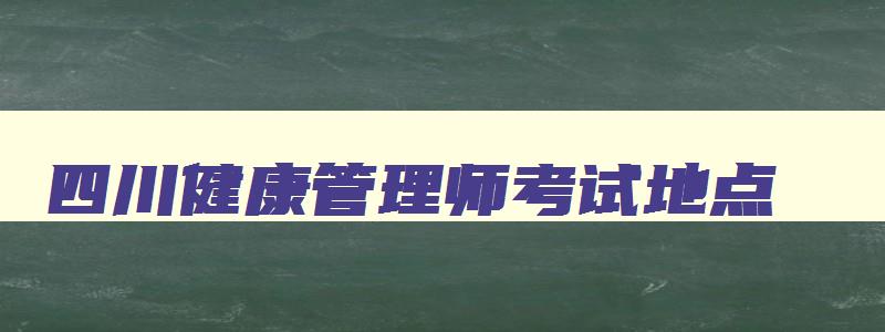 四川健康管理师考试地点