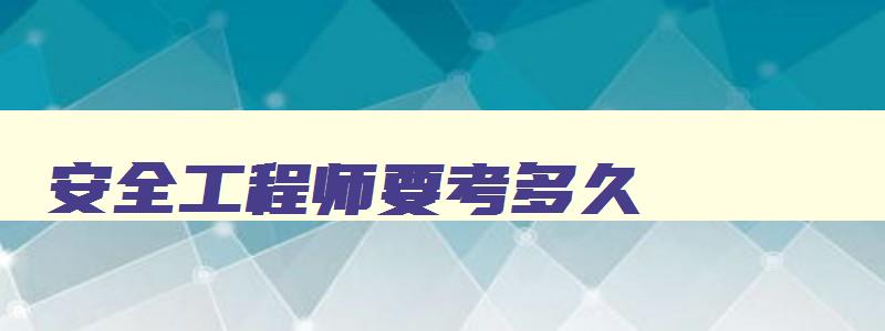 安全工程师要考多久,安全工程师证考几门