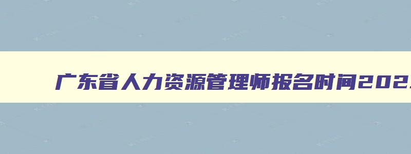 广东省人力资源管理师报名时间2023年