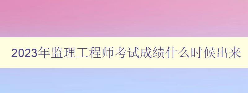 2023年监理工程师考试成绩什么时候出来