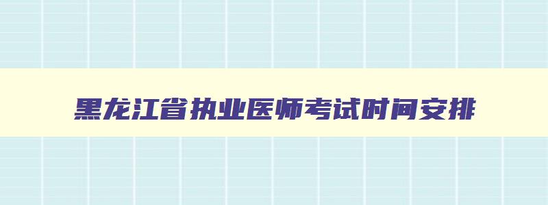 黑龙江省执业医师考试时间安排