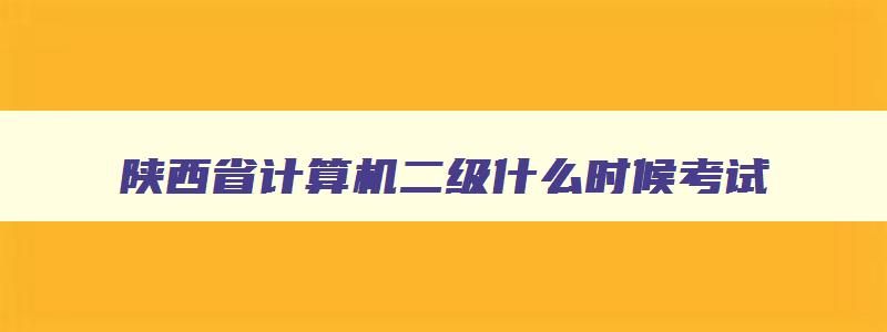 陕西省计算机二级什么时候考试