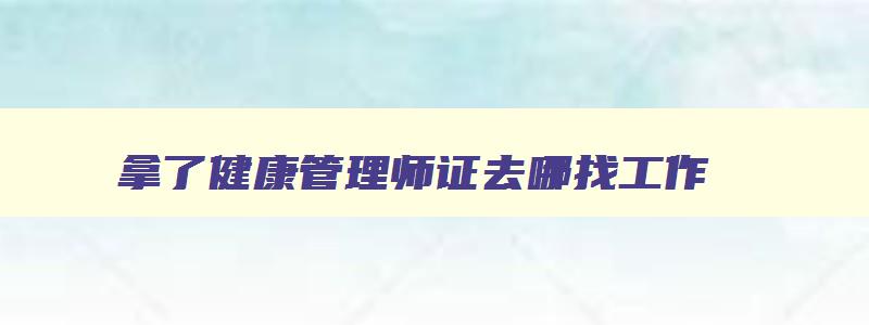 拿了健康管理师证去哪找工作