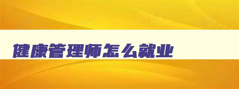 健康管理师怎么就业,健康管理师怎么就业